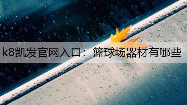 k8凯发官网入口：篮球场器材有哪些