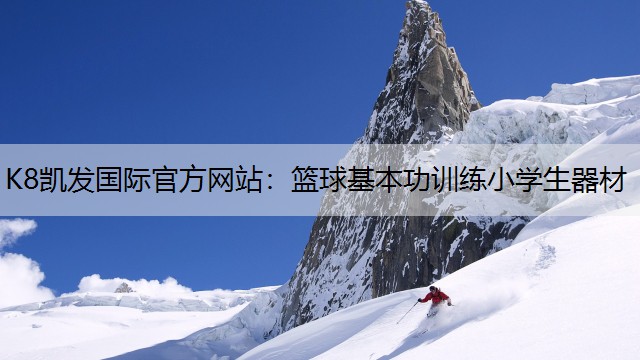 K8凯发国际官方网站：篮球基本功训练小学生器材