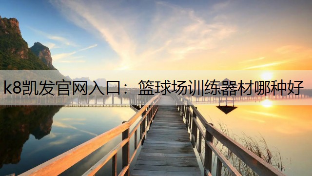 k8凯发官网入口：篮球场训练器材哪种好