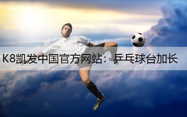 K8凯发中国官方网站：乒乓球台加长