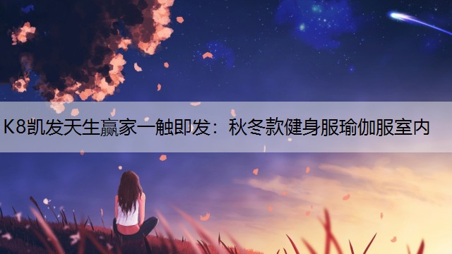K8凯发天生赢家一触即发：秋冬款健身服瑜伽服室内