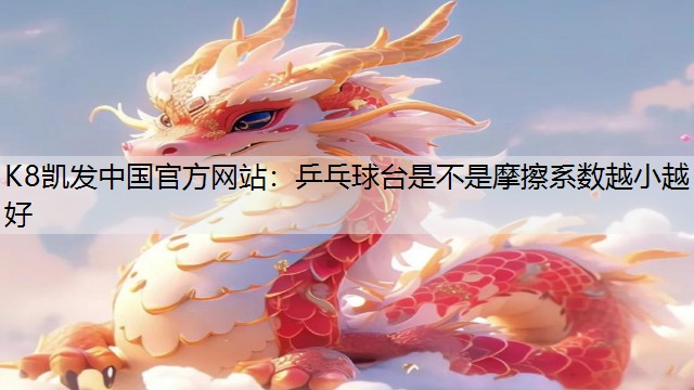 K8凯发中国官方网站：乒乓球台是不是摩擦系数越小越好