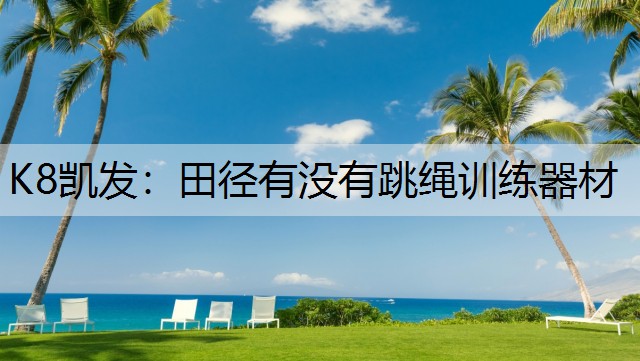 K8凯发：田径有没有跳绳训练器材