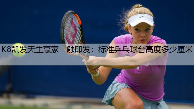 K8凯发天生赢家一触即发：标准乒乓球台高度多少厘米