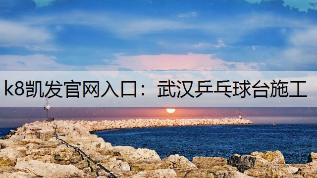 k8凯发官网入口：武汉乒乓球台施工