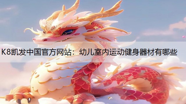 K8凯发中国官方网站：幼儿室内运动健身器材有哪些