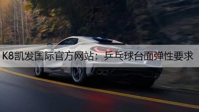 K8凯发国际官方网站：乒乓球台面弹性要求