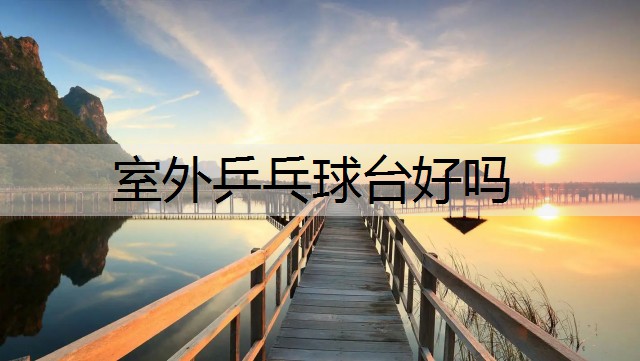 室外乒乓球台好吗
