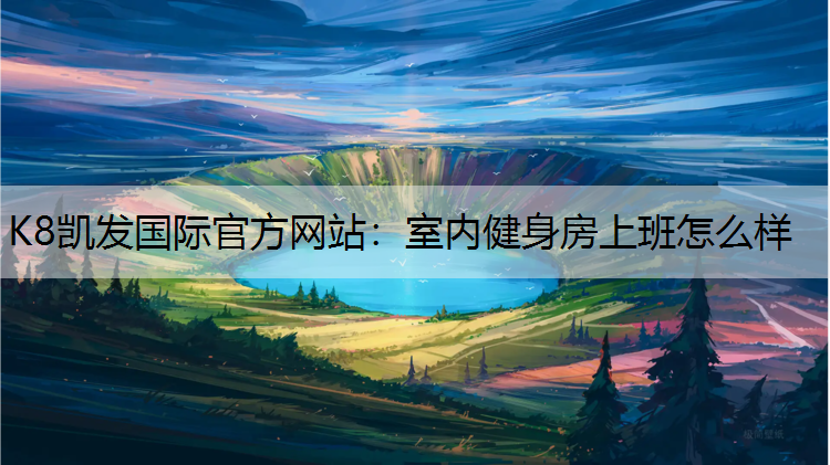 K8凯发国际官方网站：室内健身房上班怎么样