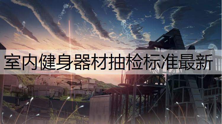 室内健身器材抽检标准最新