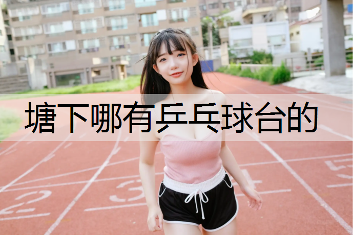 塘下哪有乒乓球台的