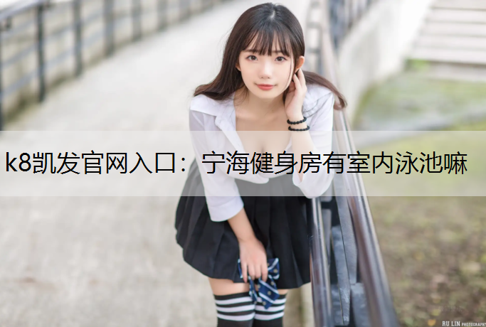 k8凯发官网入口：宁海健身房有室内泳池嘛