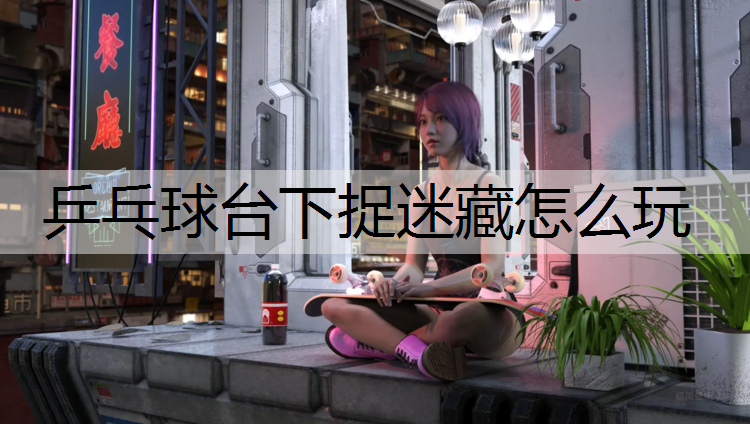 乒乓球台下捉迷藏怎么玩