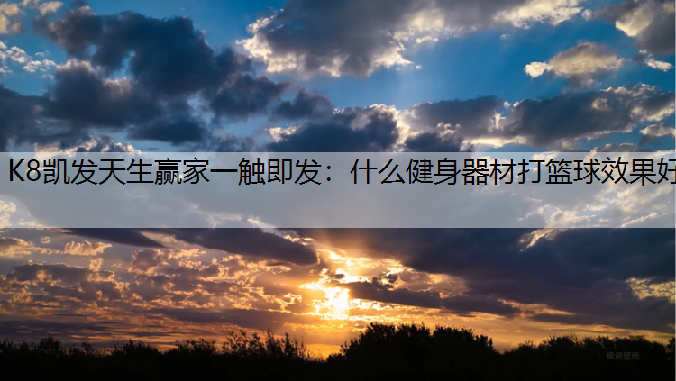 K8凯发天生赢家一触即发：什么健身器材打篮球效果好