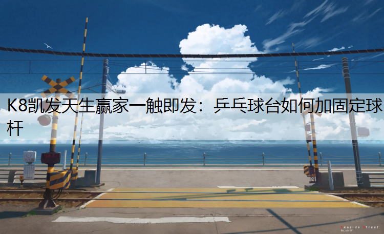 K8凯发天生赢家一触即发：乒乓球台如何加固定球杆