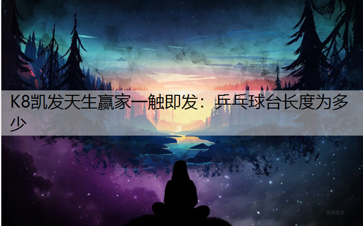 K8凯发天生赢家一触即发：乒乓球台长度为多少