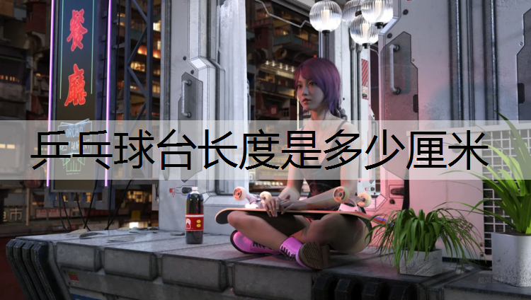 乒乓球台长度是多少厘米
