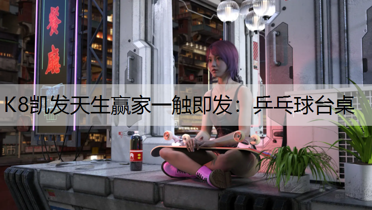 K8凯发天生赢家一触即发：乒乓球台桌