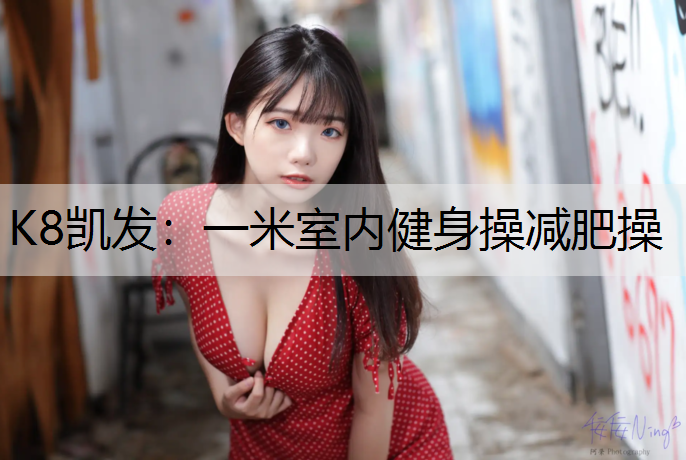 K8凯发：一米室内健身操减肥操