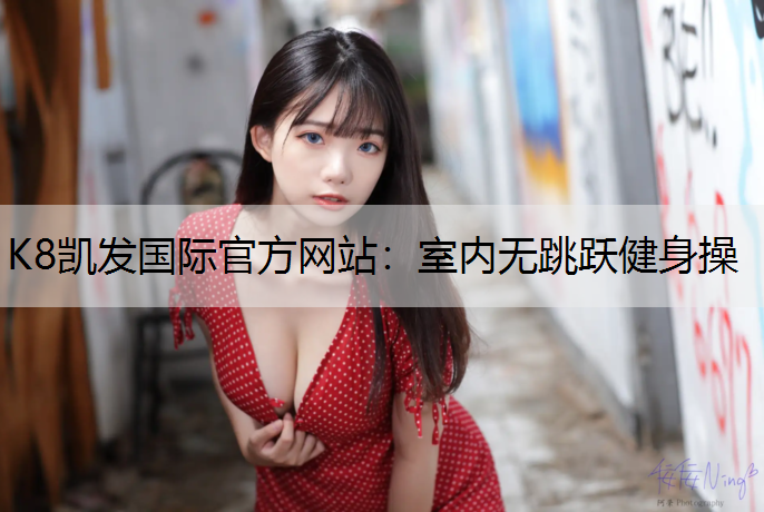 K8凯发国际官方网站：室内无跳跃健身操