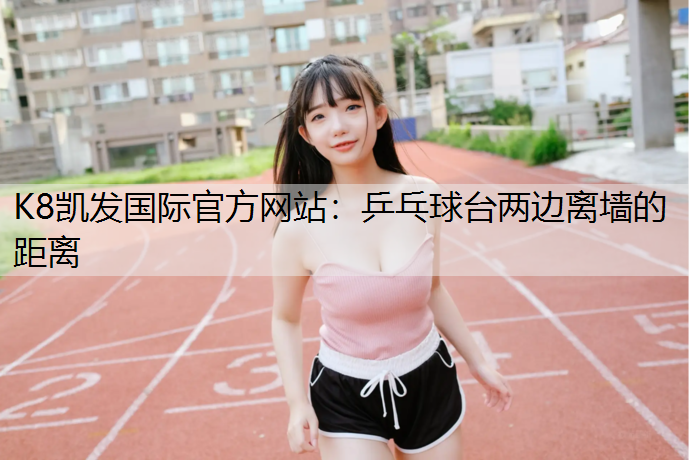 K8凯发国际官方网站：乒乓球台两边离墙的距离