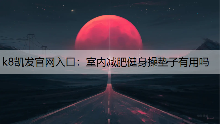 k8凯发官网入口：室内减肥健身操垫子有用吗