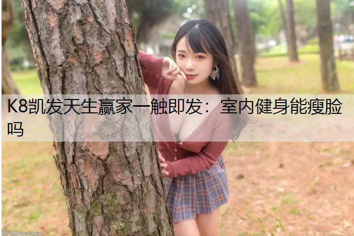 K8凯发天生赢家一触即发：室内健身能瘦脸吗