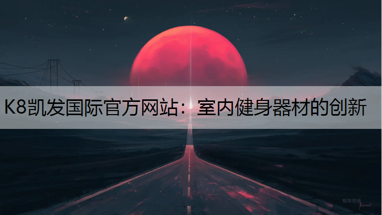 K8凯发国际官方网站：室内健身器材的创新