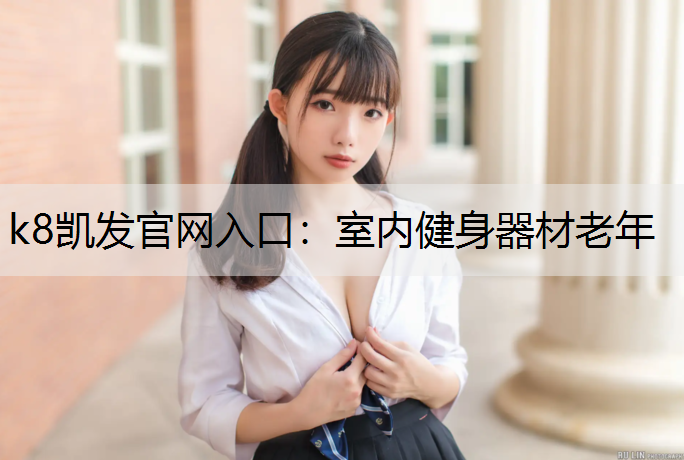 k8凯发官网入口：室内健身器材老年