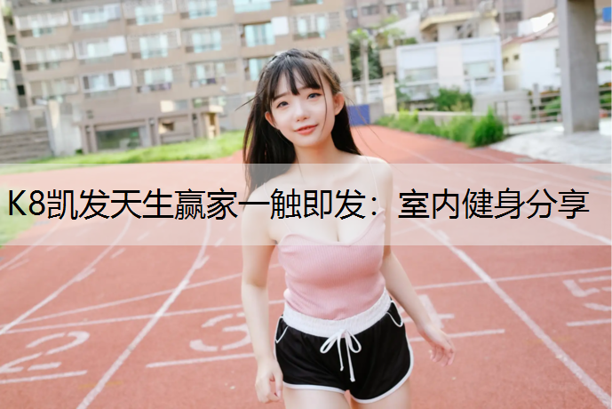 K8凯发天生赢家一触即发：室内健身分享
