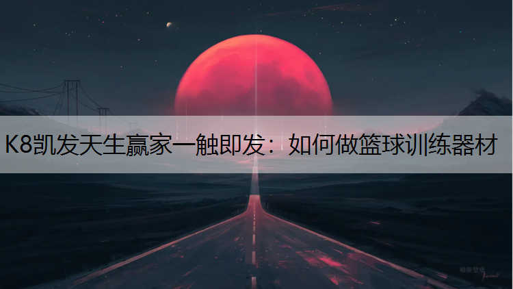 K8凯发天生赢家一触即发：如何做篮球训练器材