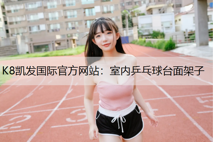 K8凯发国际官方网站：室内乒乓球台面架子