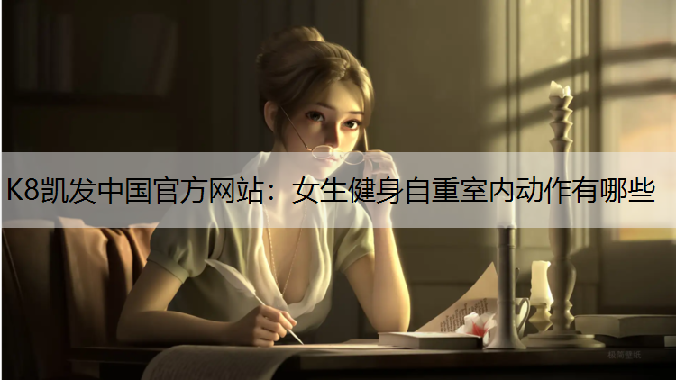 K8凯发中国官方网站：女生健身自重室内动作有哪些