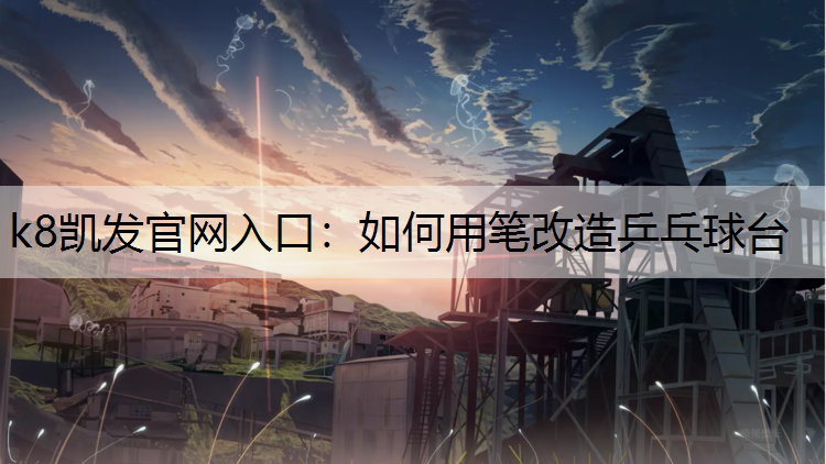 k8凯发官网入口：如何用笔改造乒乓球台