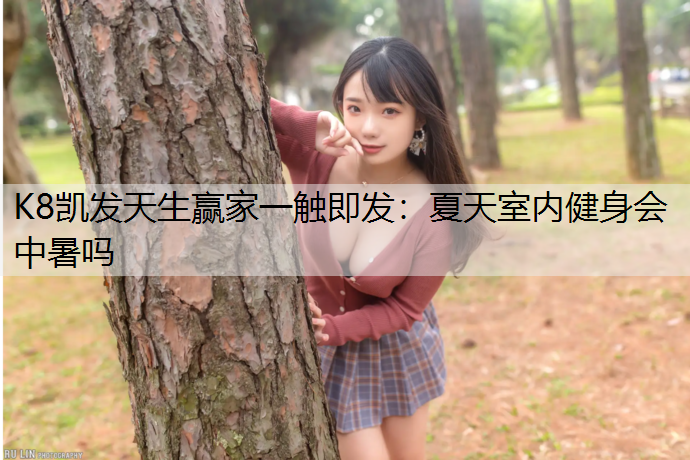 K8凯发天生赢家一触即发：夏天室内健身会中暑吗