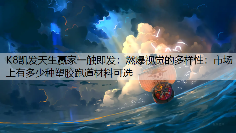 K8凯发天生赢家一触即发：燃爆视觉的多样性：市场上有多少种塑胶跑道材料可选