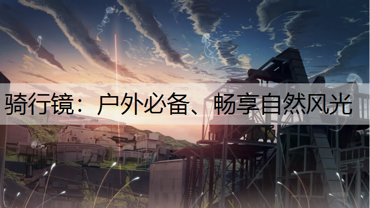 骑行镜：户外必备、畅享自然风光