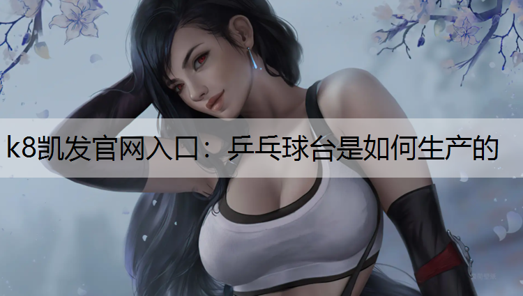 k8凯发官网入口：乒乓球台是如何生产的