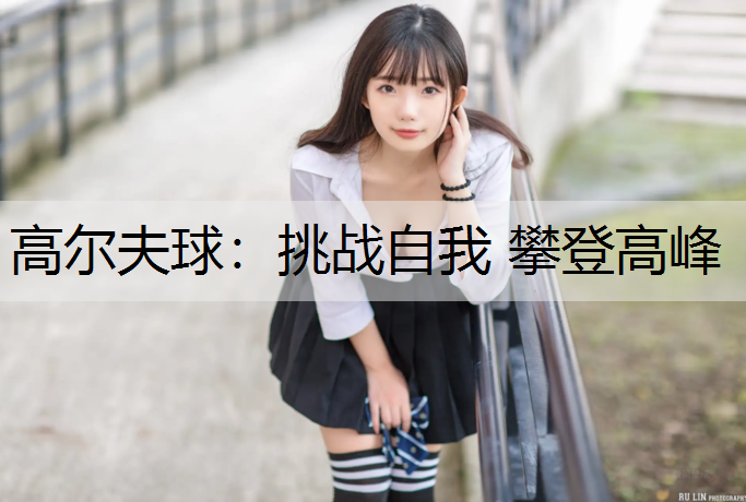 高尔夫球：挑战自我 攀登高峰