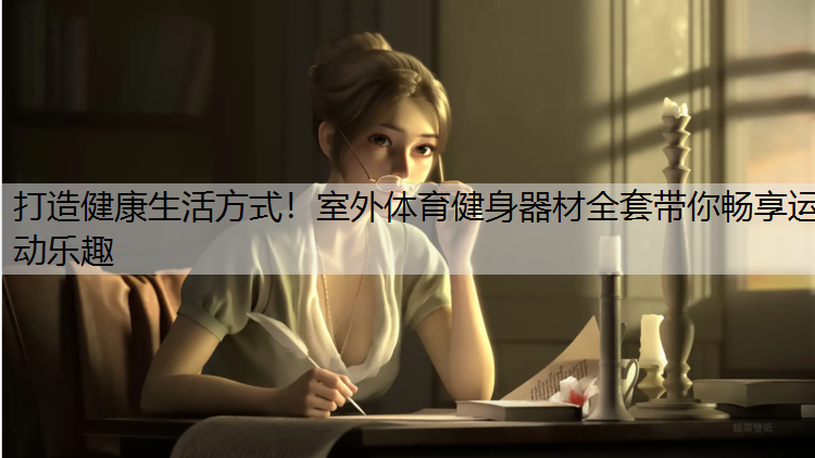 打造健康生活方式！室外体育健身器材全套带你畅享运动乐趣