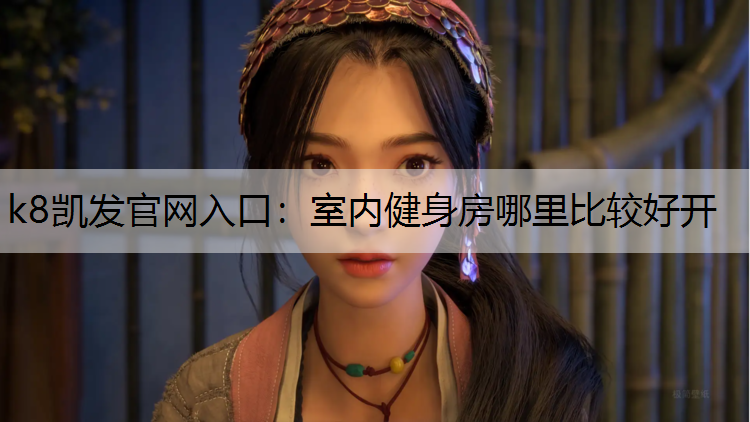 k8凯发官网入口：室内健身房哪里比较好开