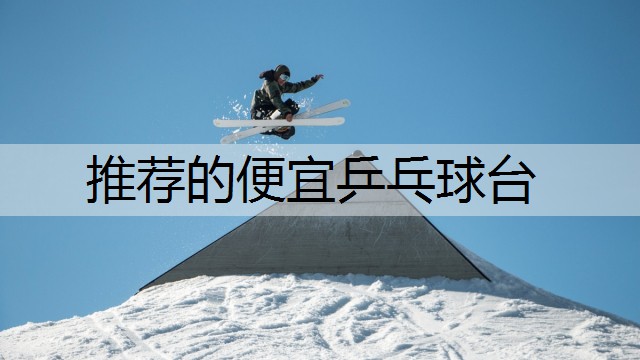推荐的便宜乒乓球台