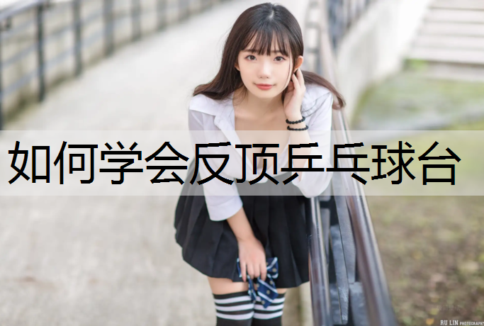 如何学会反顶乒乓球台