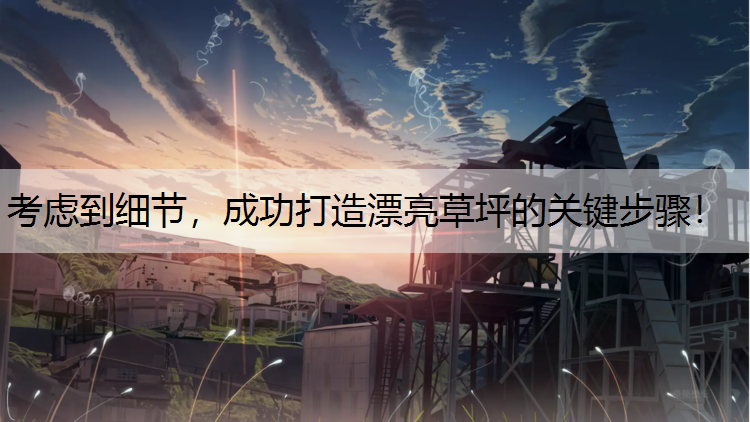 考虑到细节，成功打造漂亮草坪的关键步骤！