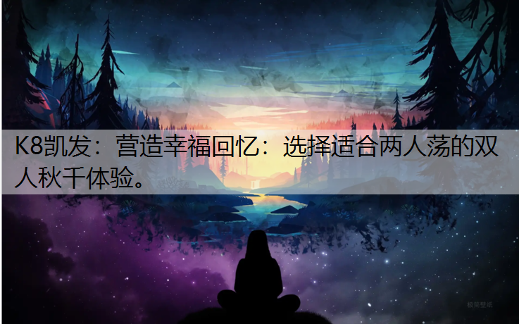 营造幸福回忆：选择适合两人荡的双人秋千体验。