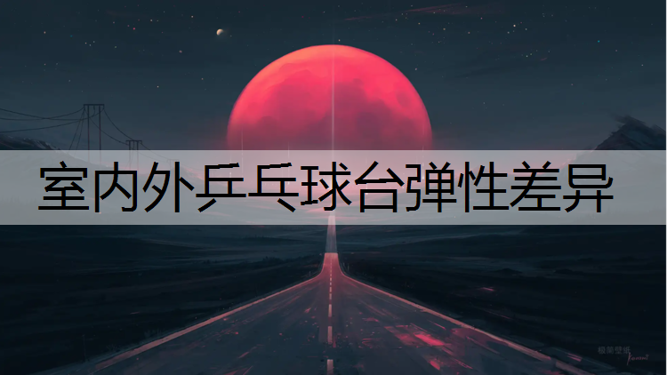 室内外乒乓球台弹性差异