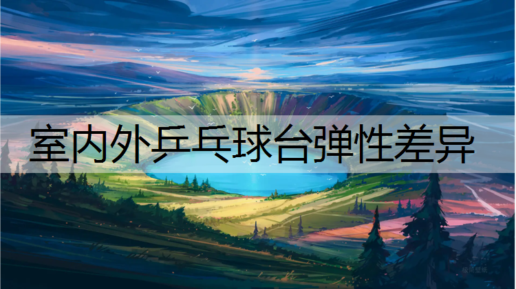 室内外乒乓球台弹性差异