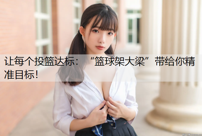让每个投篮达标：“篮球架大梁”带给你精准目标！