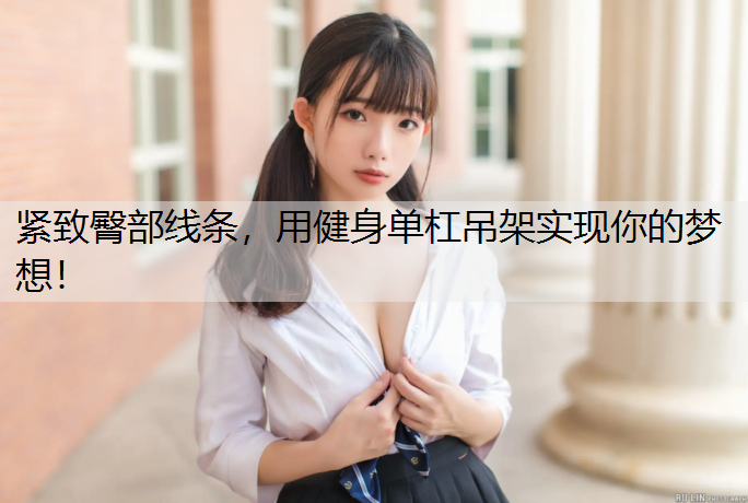 紧致臀部线条，用健身单杠吊架实现你的梦想！