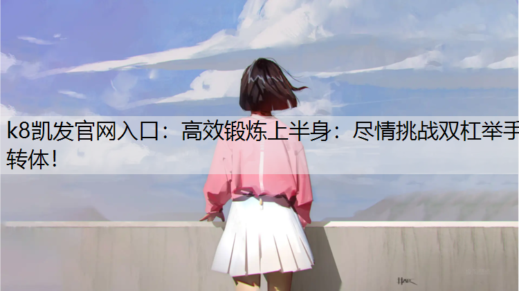 高效锻炼上半身：尽情挑战双杠举手转体！